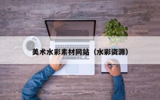 廊坊美术水彩素材网站（水彩资源）