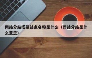 廊坊网站分站搭建站点名称是什么（网站分站是什么意思）