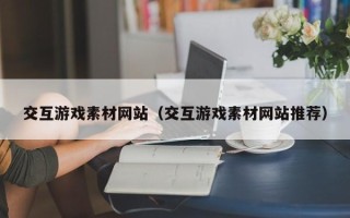 廊坊交互游戏素材网站（交互游戏素材网站推荐）