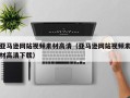 廊坊亚马逊网站视频素材高清（亚马逊网站视频素材高清下载）