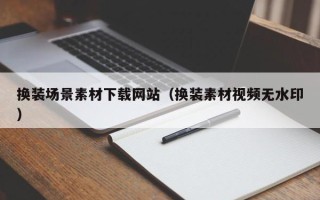 廊坊换装场景素材下载网站（换装素材视频无水印）