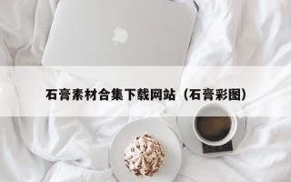 廊坊石膏素材合集下载网站（石膏彩图）