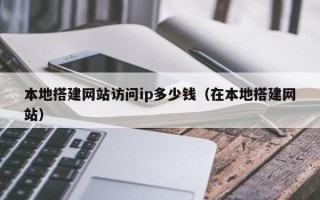 廊坊本地搭建网站访问ip多少钱（在本地搭建网站）