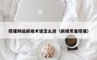 廊坊搭建网站前端术语怎么说（前端页面搭建）