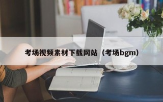 廊坊考场视频素材下载网站（考场bgm）
