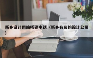 廊坊新乡设计网站搭建电话（新乡有名的设计公司）