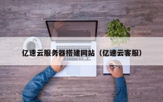 廊坊亿速云服务器搭建网站（亿速云客服）
