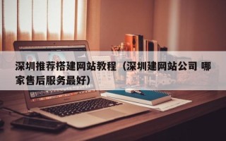 廊坊深圳推荐搭建网站教程（深圳建网站公司 哪家售后服务最好）