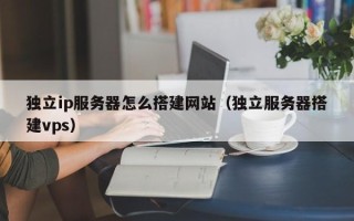 廊坊独立ip服务器怎么搭建网站（独立服务器搭建vps）