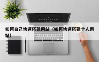 廊坊如何自己快速搭建网站（如何快速搭建个人网站）