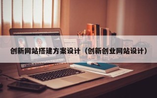 廊坊创新网站搭建方案设计（创新创业网站设计）